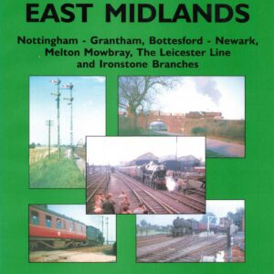 GNR in E Midlands Volume 4 Nottingham – Grantham, Bottesford – Newark, Melton Mowbray, The Leicester Line and Ironstone Branches